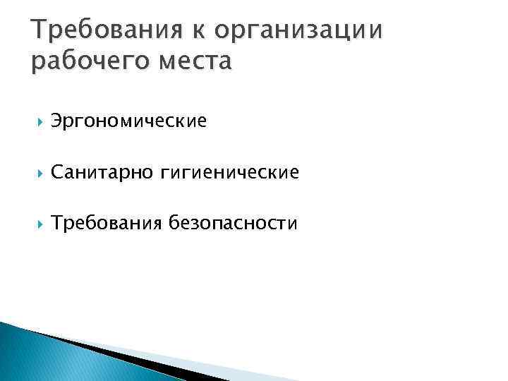 Требования к организации рабочего места Эргономические Санитарно гигиенические Требования безопасности 