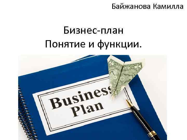 Байжанова Камилла Бизнес-план Понятие и функции. 