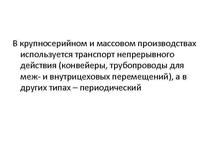 В крупносерийном и массовом производствах используется транспорт непрерывного действия (конвейеры, трубопроводы для меж- и