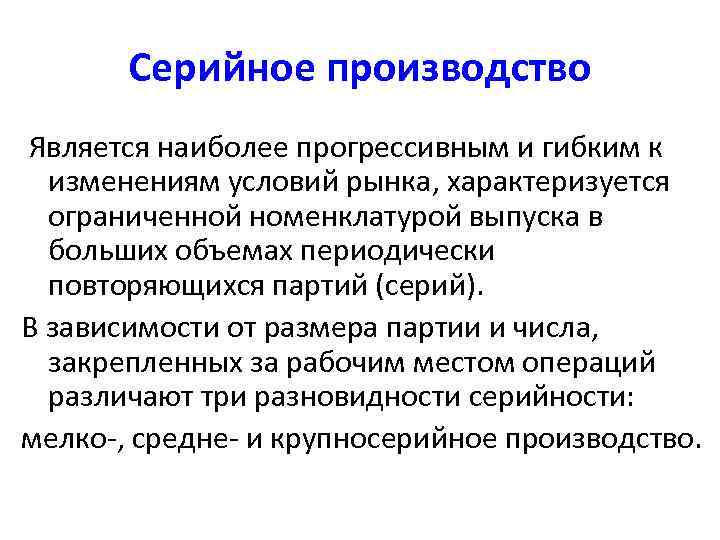 Серийное производство Является наиболее прогрессивным и гибким к изменениям условий рынка, характеризуется ограниченной номенклатурой