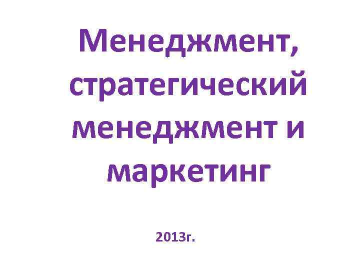 Менеджмент, стратегический менеджмент и маркетинг 2013 г. 