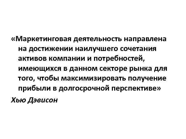  «Маркетинговая деятельность направлена на достижении наилучшего сочетания активов компании и потребностей, имеющихся в