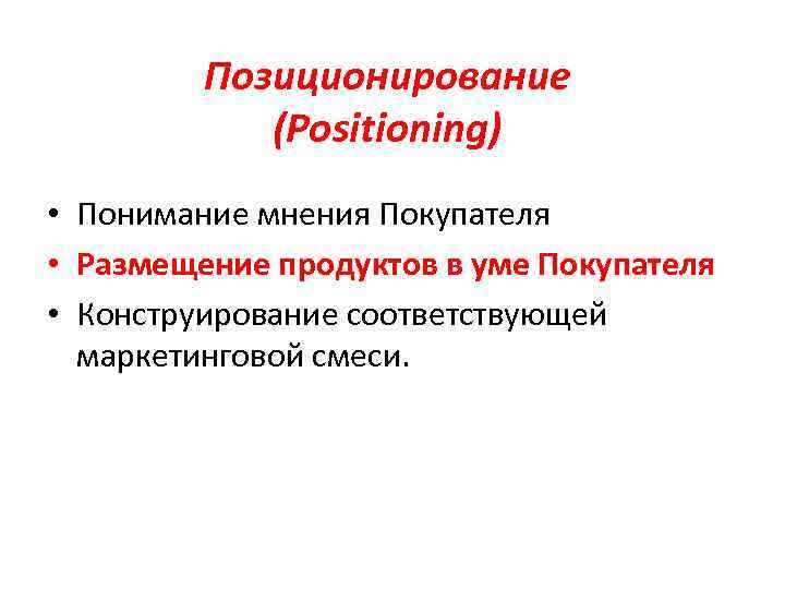 Позиционирование (Positioning) • Понимание мнения Покупателя • Размещение продуктов в уме Покупателя • Конструирование