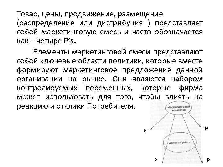 Товар, цены, продвижение, размещение (распределение или дистрибуция ) представляет собой маркетинговую смесь и часто