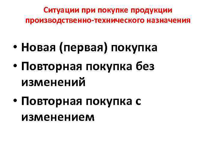 Ситуации при покупке продукции производственно технического назначения • Новая (первая) покупка • Повторная покупка