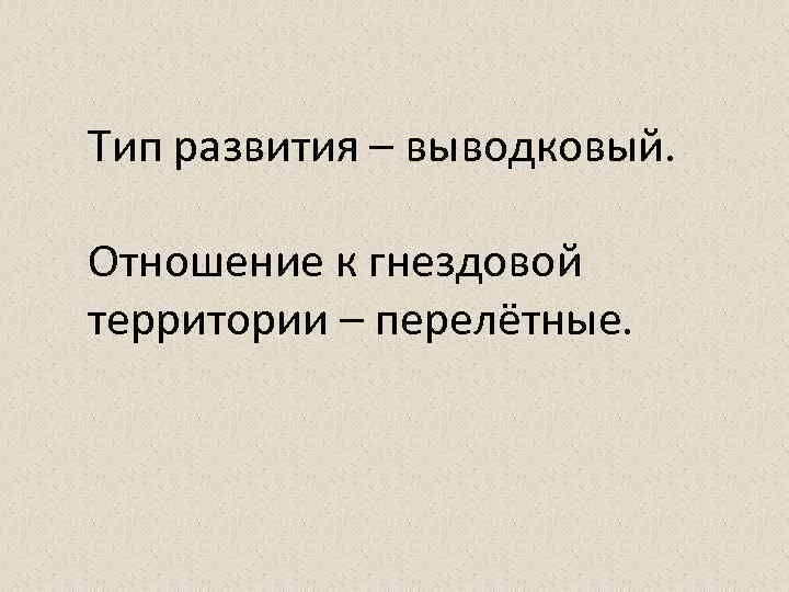 Тип развития – выводковый. Отношение к гнездовой территории – перелётные. 