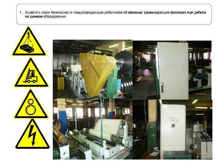 1. Вывесить знаки безопасности предупреждающие работников об опасных травмирующих факторах при работе на данном
