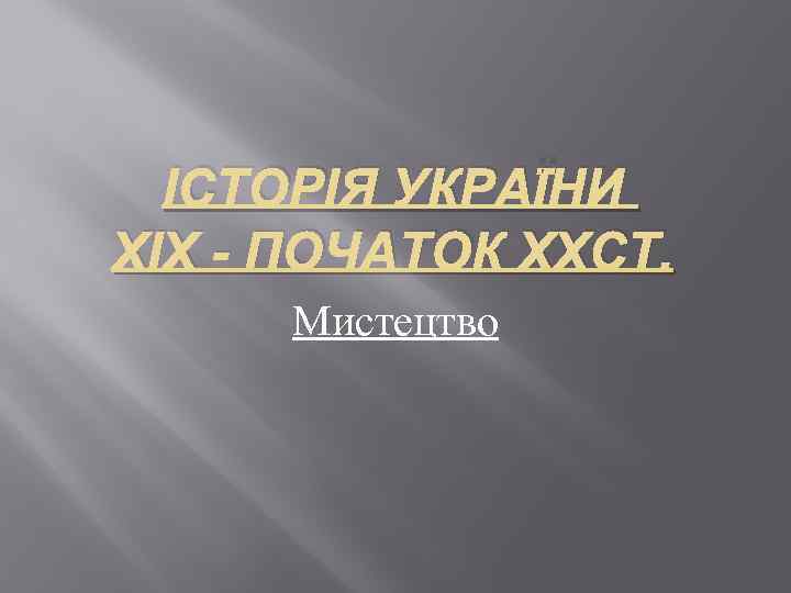 ІСТОРІЯ УКРАЇНИ ХІХ - ПОЧАТОК ХХСТ. Мистецтво 