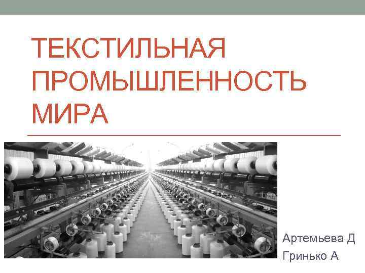 ТЕКСТИЛЬНАЯ ПРОМЫШЛЕННОСТЬ МИРА Артемьева Д Гринько А 