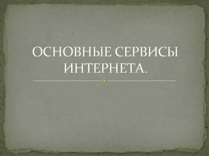 ОСНОВНЫЕ СЕРВИСЫ ИНТЕРНЕТА. 