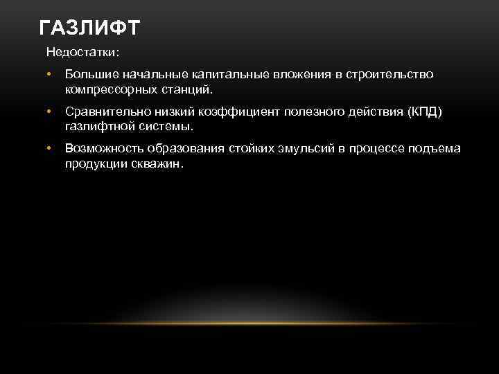 ГАЗЛИФТ Недостатки: • Большие начальные капитальные вложения в строительство компрессорных станций. • Сравнительно низкий