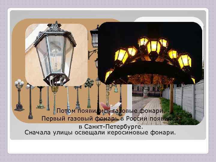 Потом появились газовые фонари. Первый газовый фонарь в России появился в Санкт-Петербурге. Сначала улицы