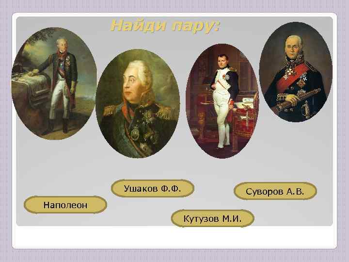 Найди пару: Ушаков Ф. Ф. Суворов А. В. Наполеон Кутузов М. И. 