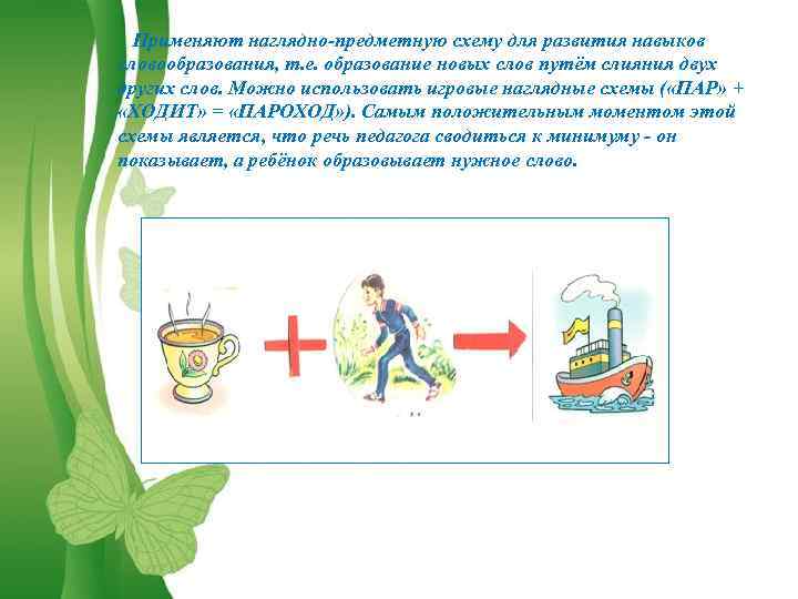 Применяют наглядно-предметную схему для развития навыков словообразования, т. е. образование новых слов путём слияния
