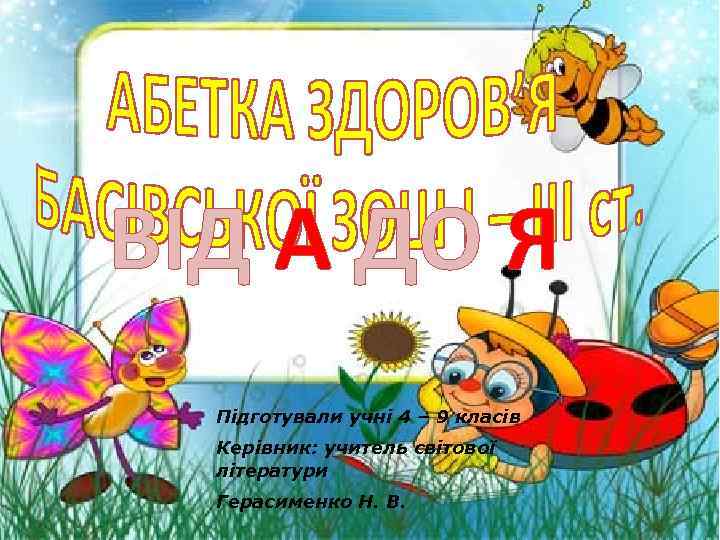 ВІД А ДО Я Підготували учні 4 – 9 класів Керівник: учитель світової літератури