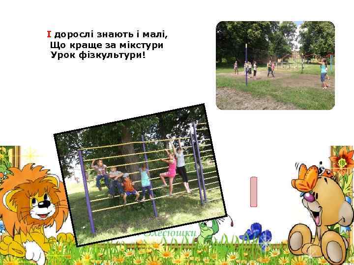 І дорослі знають і малі, Що краще за мікстури Урок фізкультури! І 