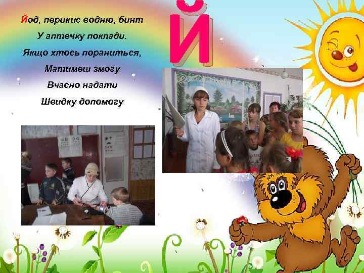 Йод, перикис водню, бинт У аптечку поклади. Якщо хтось пораниться, Матимеш змогу Вчасно надати