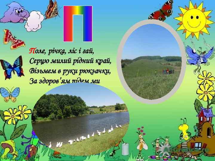 Поле, річка, ліс і гай, Серцю милий рідний край, Візьмем в руки рюкзачки, За