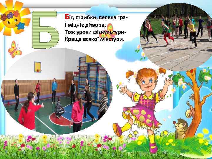 Біг, стрибки, весела гра- І міцніє дітвора. Тож уроки фізкультури- Краще всякої мікстури. 
