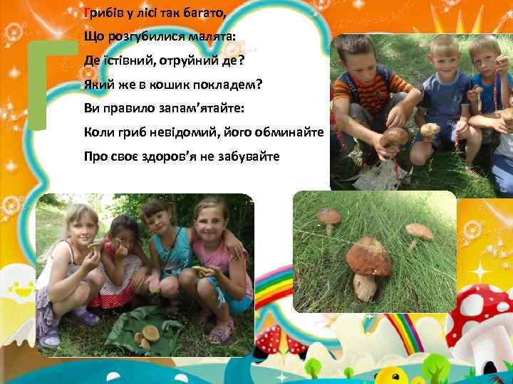 Г Грибів у лісі так багато, Що розгубилися малята: Де їстівний, отруйний де? Який