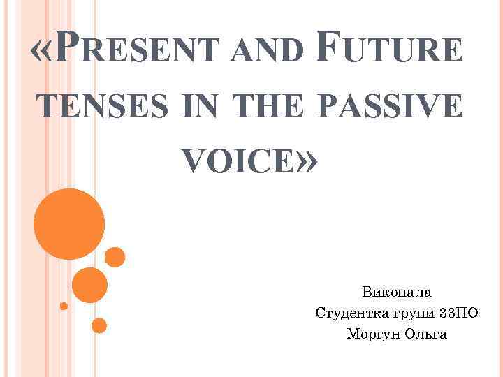  «PRESENT AND FUTURE TENSES IN THE PASSIVE VOICE» Виконала Студентка групи 33 ПО