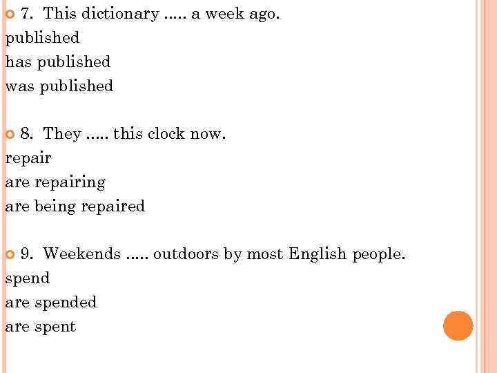 7. This dictionary. . . a week ago. published has published was published 8.