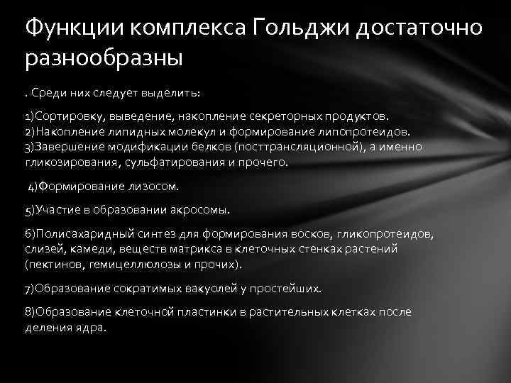 Функции комплекса Гольджи достаточно разнообразны. Среди них следует выделить: 1)Сортировку, выведение, накопление секреторных продуктов.