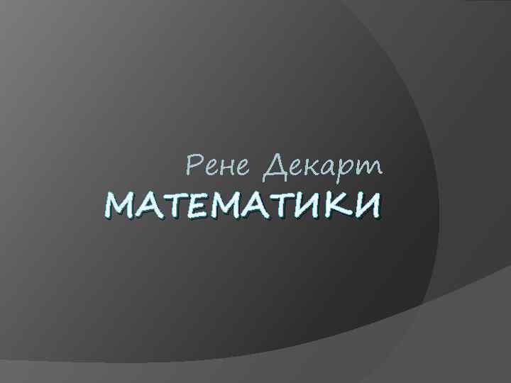 Рене Декарт МАТЕМАТИКИ 