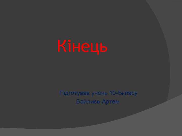 Кінець Підготував учень 10 -Бкласу Байлиєв Артем 