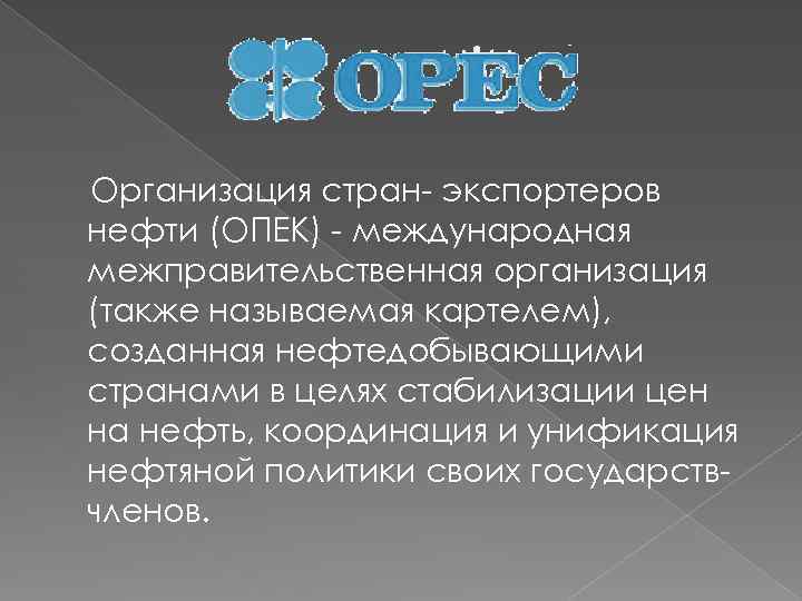 Организация стран- экспортеров нефти (ОПЕК) - международная межправительственная организация (также называемая картелем), созданная нефтедобывающими