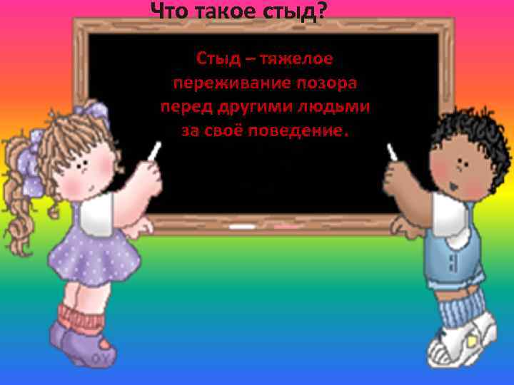 Что такое стыд? Стыд – тяжелое переживание позора перед другими людьми за своё поведение.