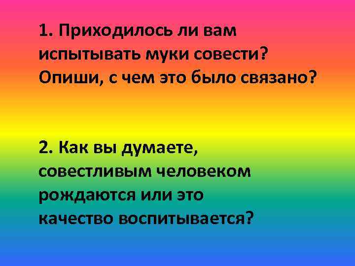 1. Приходилось ли вам испытывать муки совести? Опиши, с чем это было связано? 2.