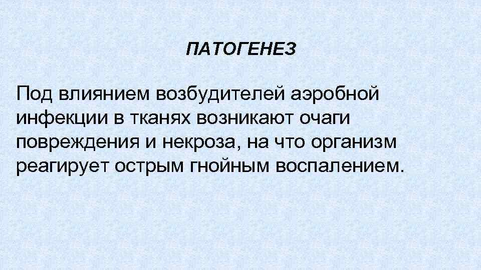 ПАТОГЕНЕЗ Под влиянием возбудителей аэробной инфекции в тканях возникают очаги повреждения и некроза, на