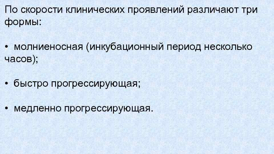 По скорости клинических проявлений различают три формы: • молниеносная (инкубационный период несколько часов); •