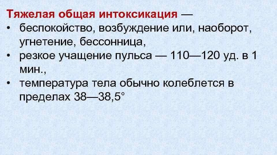 Тяжелая общая интоксикация — • беспокойство, возбуждение или, наоборот, угнетение, бессонница, • резкое учащение