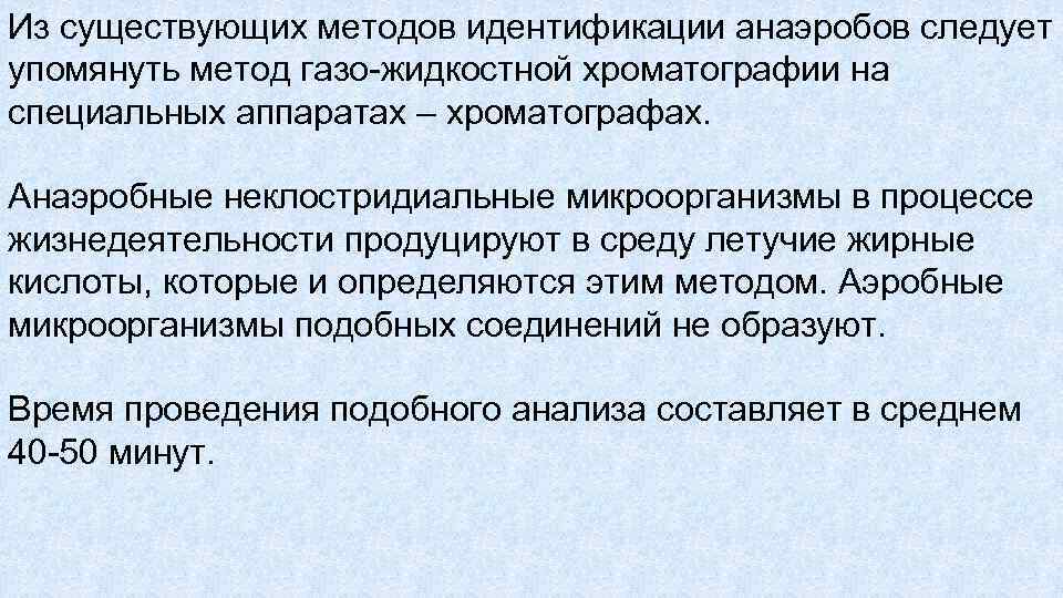 Из существующих методов идентификации анаэробов следует упомянуть метод газо жидкостной хроматографии на специальных аппаратах