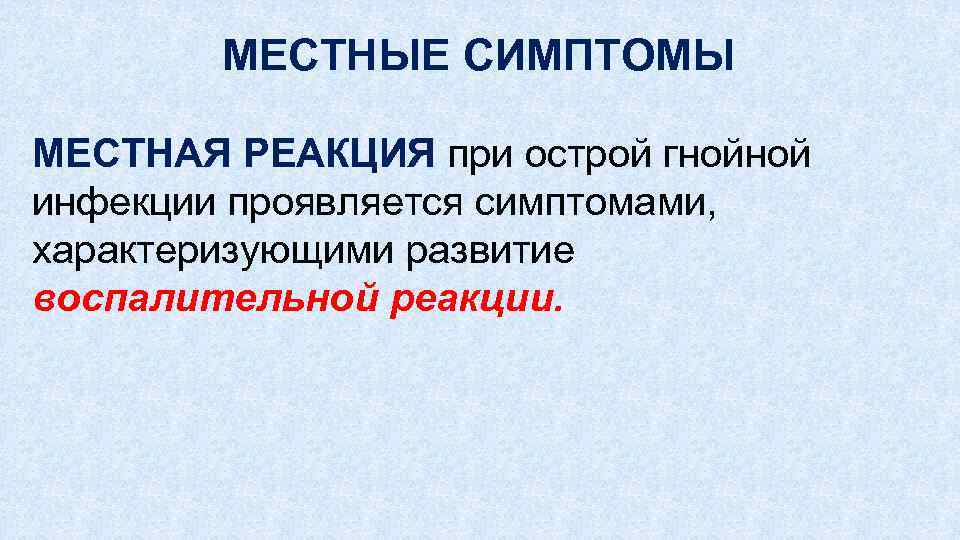 МЕСТНЫЕ СИМПТОМЫ МЕСТНАЯ РЕАКЦИЯ при острой гнойной инфекции проявляется симптомами, характеризующими развитие воспалительной реакции.