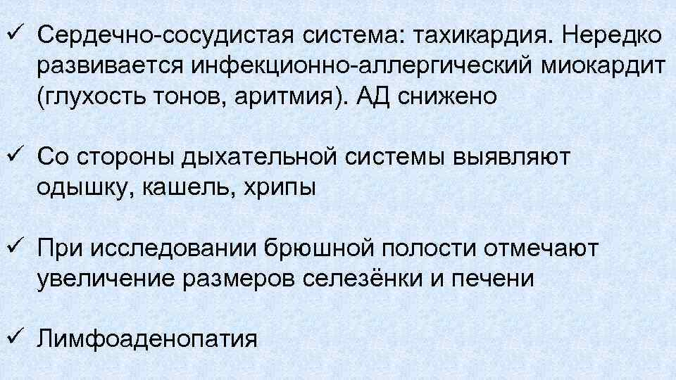 ü Сердечно сосудистая система: тахикардия. Нередко развивается инфекционно аллергический миокардит (глухость тонов, аритмия). АД