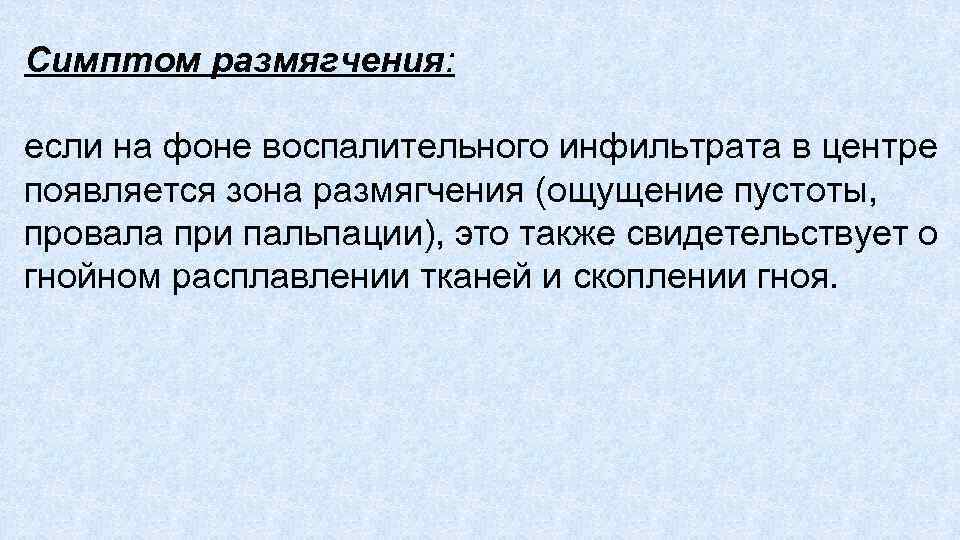 Симптом размягчения: если на фоне воспалительного инфильтрата в центре появляется зона размягчения (ощущение пустоты,