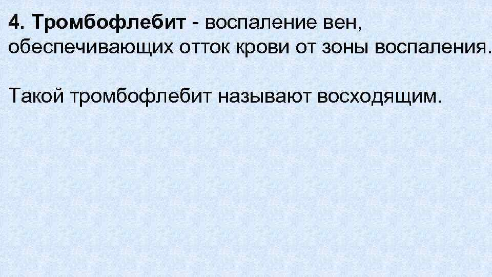 4. Тромбофлебит воспаление вен, обеспечивающих отток крови от зоны воспаления. Такой тромбофлебит называют восходящим.