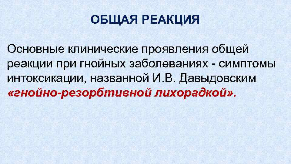 ОБЩАЯ РЕАКЦИЯ Основные клинические проявления общей реакции при гнойных заболеваниях симптомы интоксикации, названной И.