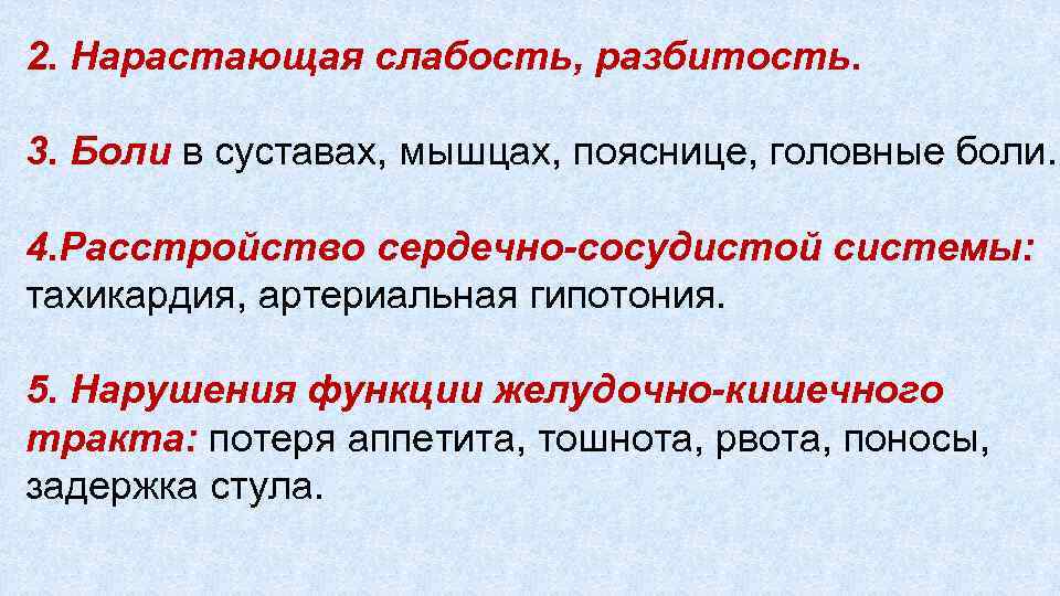 2. Нарастающая слабость, разбитость. 3. Боли в суставах, мышцах, пояснице, головные боли. 4. Расстройство