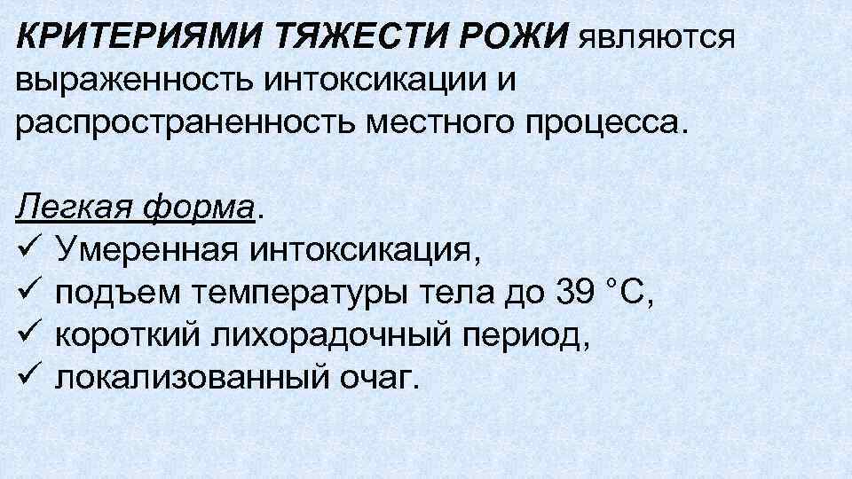 КРИТЕРИЯМИ ТЯЖЕСТИ РОЖИ являются выраженность интоксикации и распространенность местного процесса. Легкая форма. ü Умеренная