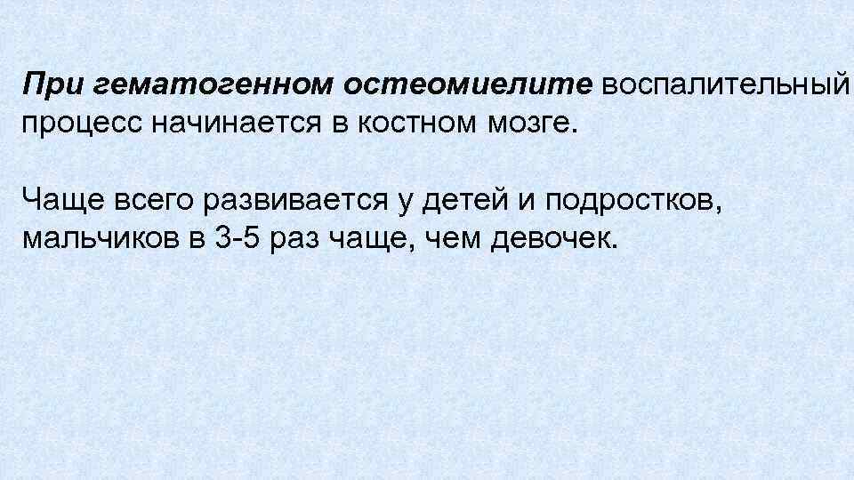 При гематогенном остеомиелите воспалительный процесс начинается в костном мозге. Чаще всего развивается у детей