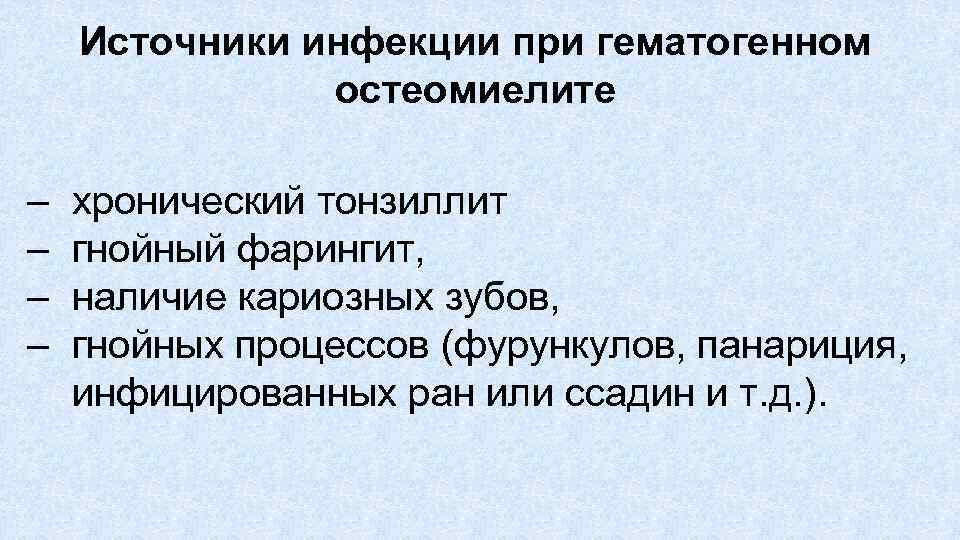 Источники инфекции при гематогенном остеомиелите – – хронический тонзиллит гнойный фарингит, наличие кариозных зубов,