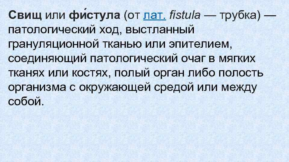 Свищ или фи стула (от лат. fistula — трубка) — патологический ход, выстланный грануляционной