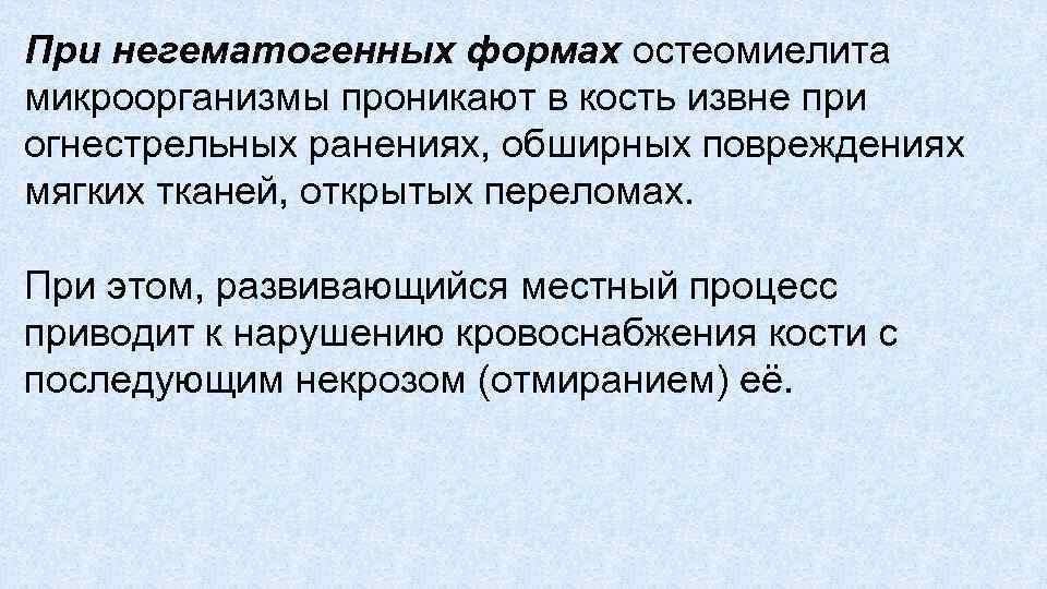 При негематогенных формах остеомиелита микроорганизмы проникают в кость извне при огнестрельных ранениях, обширных повреждениях