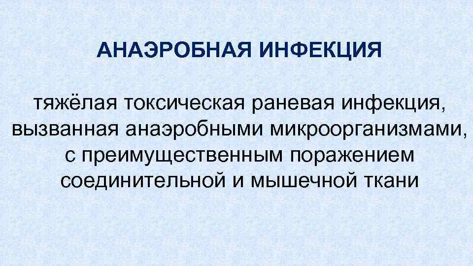 АНАЭРОБНАЯ ИНФЕКЦИЯ тяжёлая токсическая раневая инфекция, вызванная анаэробными микроорганизмами, с преимущественным поражением соединительной и