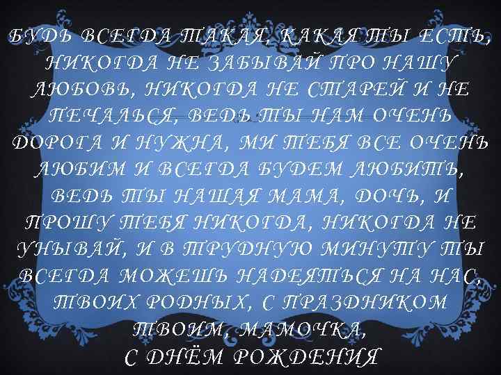 БУДЬ ВСЕГДА ТАКАЯ, КАКАЯ Т Ы ЕСТЬ, НИКОГДА НЕ ЗАБЫВАЙ ПРО НАШУ ЛЮБОВЬ, НИКОГДА