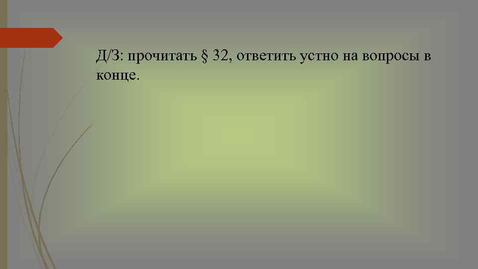 Д/З: прочитать § 32, ответить устно на вопросы в конце. 